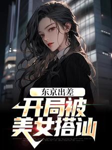 东京出差，开局被美女搭讪