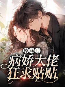 掉马后，病娇大佬狂求贴贴