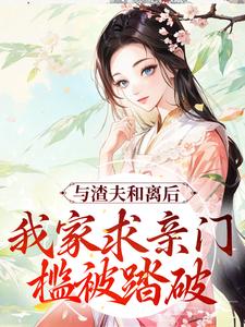 与渣夫和离后，我家求亲门槛被踏破