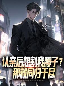 认亲后想割我腰子？那就同归于尽