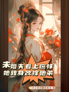 未婚夫看上庶妹，她转身改嫁他弟