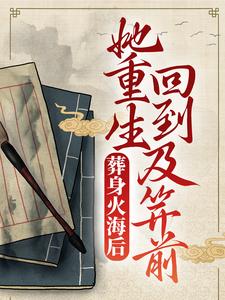 葬身火海后，她重生回到及笄前