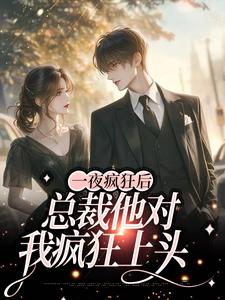 一夜疯狂后，总裁他对我疯狂上头
