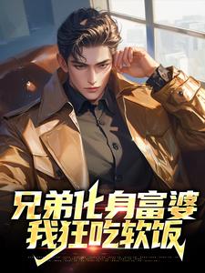 兄弟化身富婆，我狂吃软饭