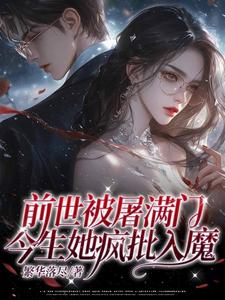 前世被屠满门，今生她疯批入魔！