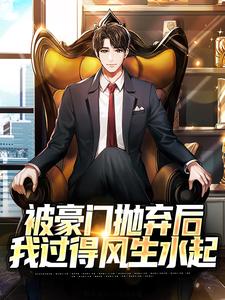 被豪门抛弃后，我过得风生水起
