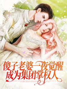 傻子老婆一夜觉醒，成为集团掌权人
