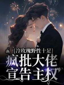 冷玫瑰野性十足，疯批大佬宣告主权