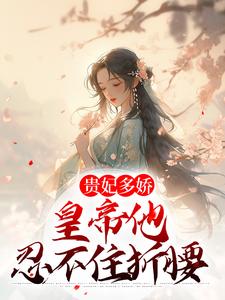 贵妃多娇，皇帝他忍不住折腰