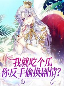 我就吃个瓜，你反手偷换剧情？