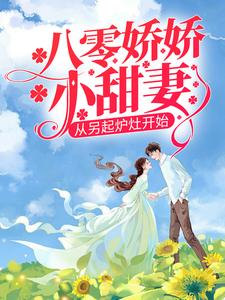 八零娇娇小甜妻，从另起炉灶开始
