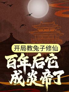 开局教兔子修仙，百年后它成炎帝了？