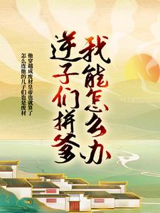 逆子们拼爹我能怎么办，我只能无敌啊！