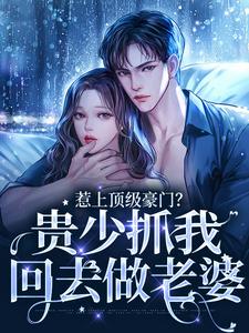 惹上顶级豪门？贵少抓我回去做老婆