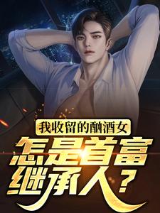 我收留的酗酒女，怎是首富继承人？