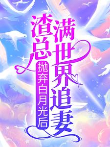 抛弃白月光后，渣总满世界追妻
