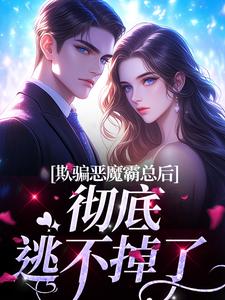 欺骗恶魔霸总后，彻底逃不掉了