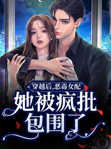 穿越后，恶毒女配她被疯批包围了