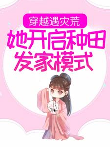 穿越遇灾荒，她开启种田发家模式