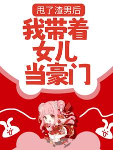 甩了渣男后，我带着女儿当豪门