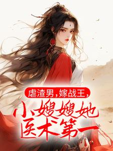 虐渣男，嫁战王，小嫂嫂她医术第一