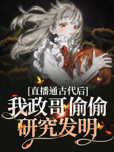 直播通古代后，我政哥偷偷研究发明