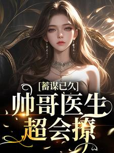 蓄谋已久：帅哥医生超会撩