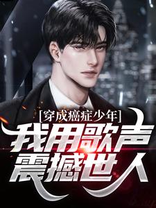 \n穿成癌症少年，我用歌声震撼世人
