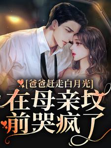 爸爸赶走白月光，在母亲坟前哭疯了