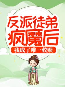 反派徒弟疯魔后，我成了唯一救赎
