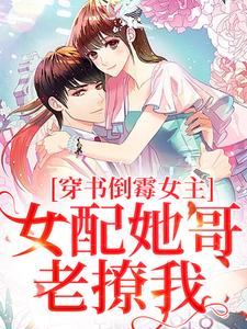 穿书倒霉女主，女配她哥老撩我