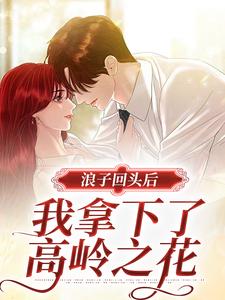 浪子回头后，我拿下了高岭之花