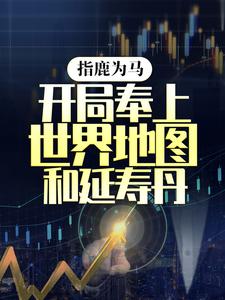 指鹿为马，开局奉上世界地图和延寿丹