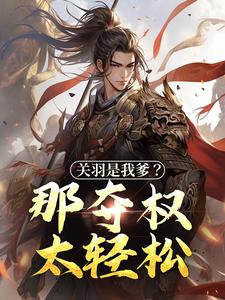 关羽是我爹？那夺权太轻松