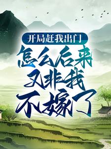 开局赶我出门，怎么后来又非我不嫁了？