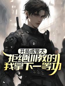 开局成警犬，拒绝训教的我拿下一等功