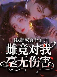 我都成真千金了，雌竟对我毫无伤害