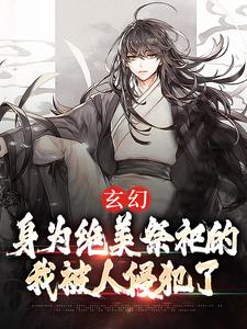 玄幻：身为绝美祭祀的我被人侵犯了