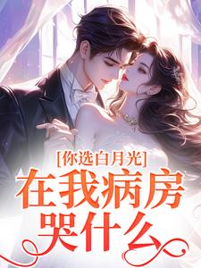 你选白月光，在我病房哭什么？
