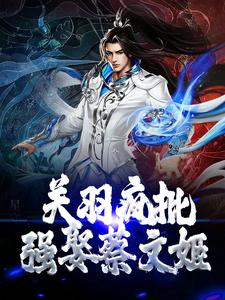 关羽疯批，强娶蔡文姬