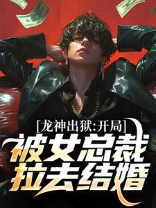 龙神出狱：开局被女总裁拉去结婚