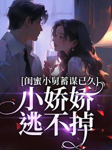 闺蜜小舅蓄谋已久，小娇娇逃不掉