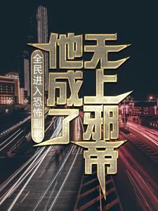 全民进入恐怖副本，他成了无上邪帝