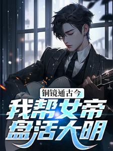 铜镜通古今，我帮女帝盘活大明