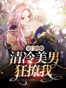 豪门联姻：清冷美男狂撩我