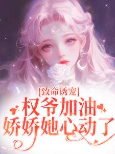 致命诱宠：权爷加油，娇娇她心动了