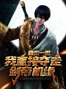 重生一世，我直接夺走剑帝机缘