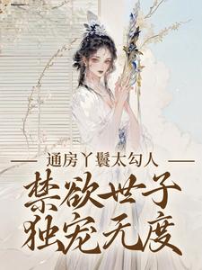 通房丫鬟太勾人，禁欲世子独宠无度