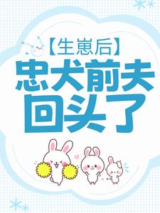 生崽后，忠犬前夫回头了