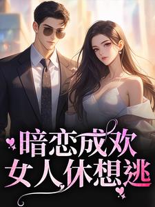 暗恋成欢，女人休想逃